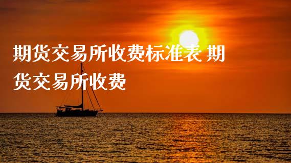 期货交易所收费标准表 期货交易所收费