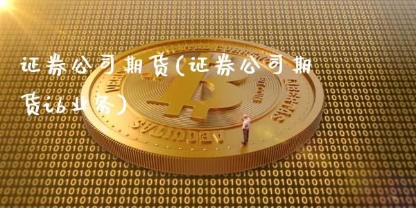 证券公司期货(证券公司期货ib业务)_期货理财_第1张_宇龙理财网 证券公司期货(证券公司期货ib业务)_https://www.dglong8.com_期货理财_第1张