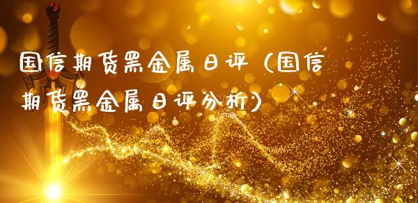 国信期货黑金属日评（国信期货黑金属日评分析）