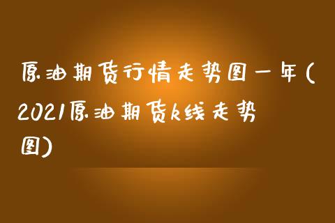 原油期货行情走势图一年(2021原油期货k线走势图)