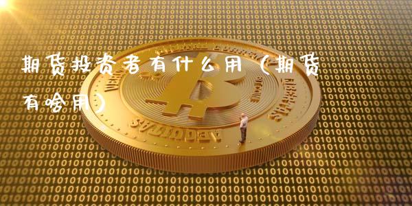 期货投资者有什么用（期货有啥用）