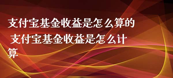 支付宝基金收益是怎么算的 支付宝基金收益是怎么计算