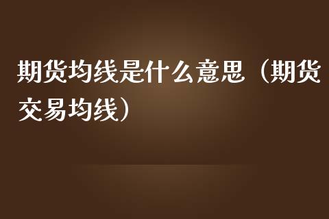 期货均线是什么意思（期货交易均线）