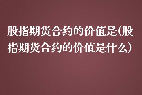 股指期货合约的价值是(股指期货合约的价值是什么)