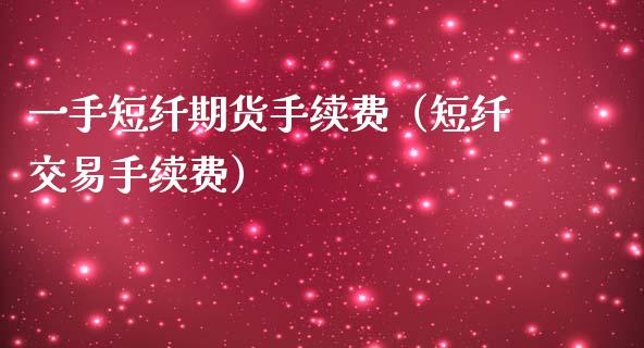 一手短纤期货手续费（短纤交易手续费）
