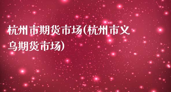 杭州市期货市场(杭州市义乌期货市场)
