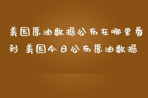 美国原油数据公布在哪里看到 美国今日公布原油数据