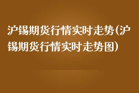沪锡期货行情实时走势(沪锡期货行情实时走势图)