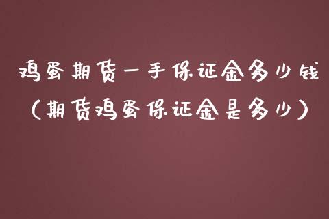 鸡蛋期货一手保证金多少钱（期货鸡蛋保证金是多少）
