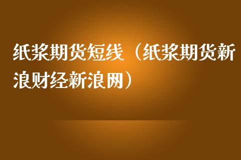 纸浆期货短线（纸浆期货新浪财经新浪网）