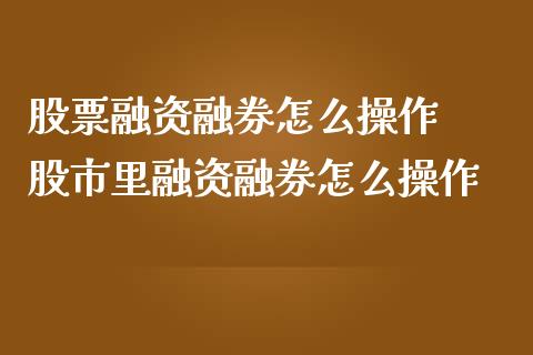 股票融资融券怎么操作  股市里融资融券怎么操作