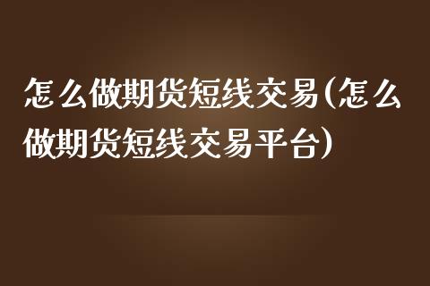 怎么做期货短线交易(怎么做期货短线交易平台)