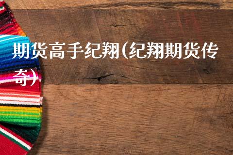 期货高手纪翔(纪翔期货传奇)