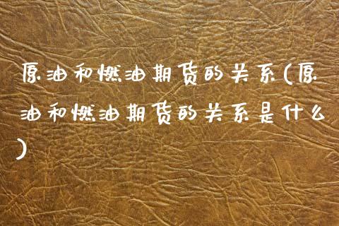 原油和燃油期货的关系(原油和燃油期货的关系是什么)