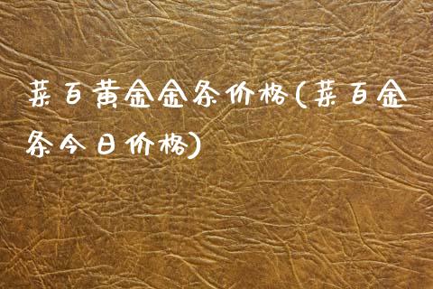 菜百黄金金条价格(菜百金条今日价格)