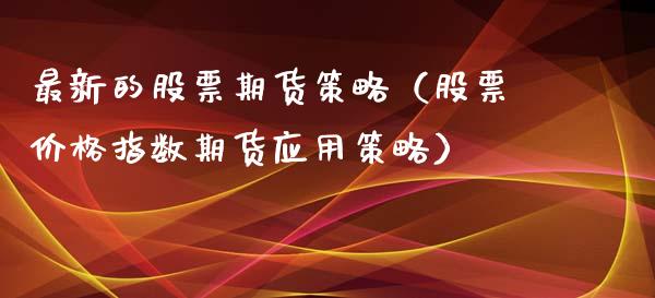 最新的股票期货策略（股票价格指数期货应用策略）