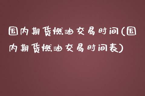 国内期货燃油交易时间(国内期货燃油交易时间表)