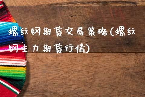 螺纹钢期货交易策略(螺纹钢主力期货行情)