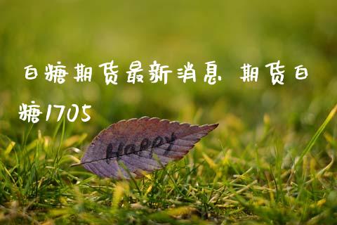 白糖期货最新消息 期货白糖1705