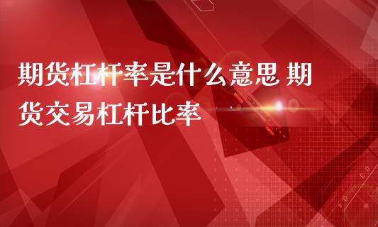 期货杠杆率是什么意思 期货交易杠杆比率