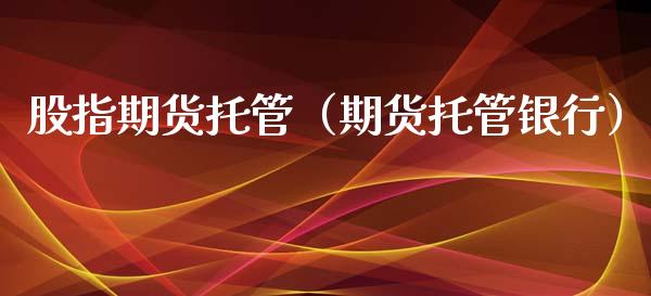 股指期货托管（期货托管银行）