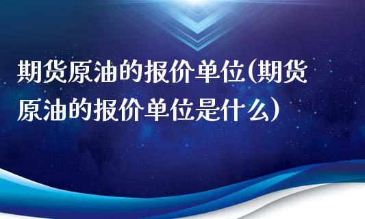 期货原油的报价单位(期货原油的报价单位是什么)