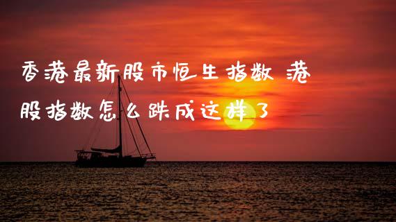 香港最新股市恒生指数 港股指数怎么跌成这样了