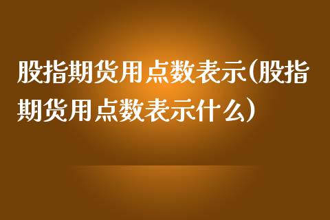 股指期货用点数表示(股指期货用点数表示什么)