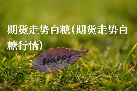 期货走势白糖(期货走势白糖行情)