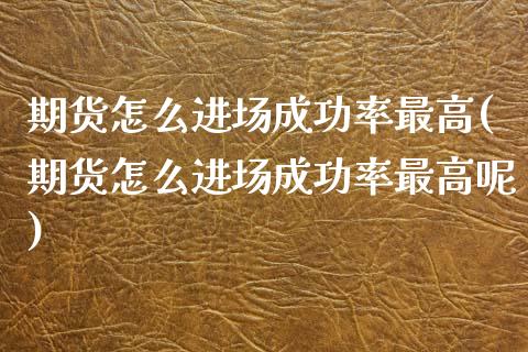 期货怎么进场成功率最高(期货怎么进场成功率最高呢)