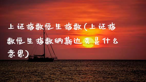 上证指数恒生指数(上证指数恒生指数纳斯达克是什么意思)
