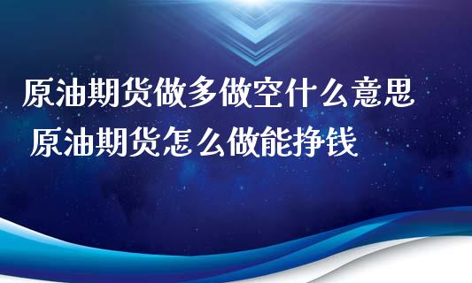 原油期货做多做空什么意思 原油期货怎么做能挣钱