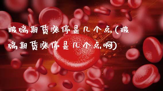 玻璃期货涨停是几个点(玻璃期货涨停是几个点啊)