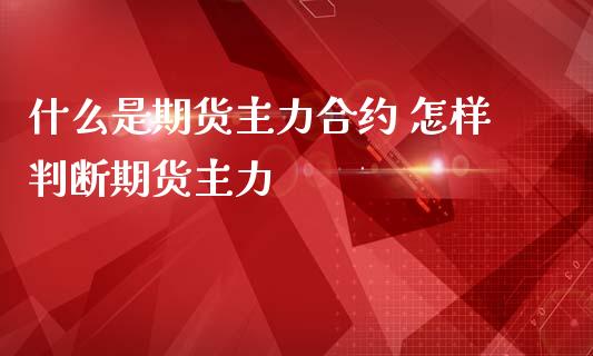 什么是期货主力合约 怎样判断期货主力