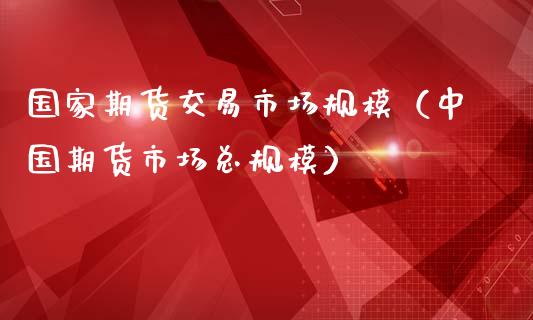 国家期货交易市场规模（中国期货市场总规模）