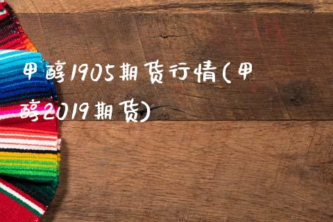甲醇1905期货行情(甲醇2019期货)