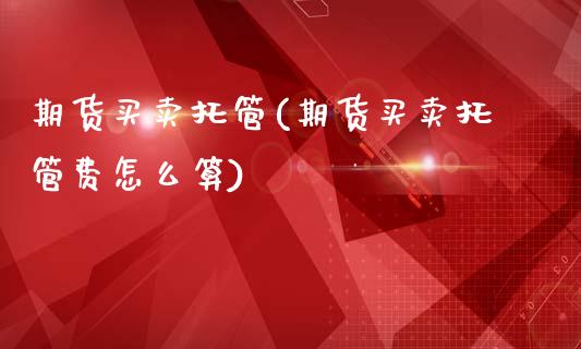 期货买卖托管(期货买卖托管费怎么算)