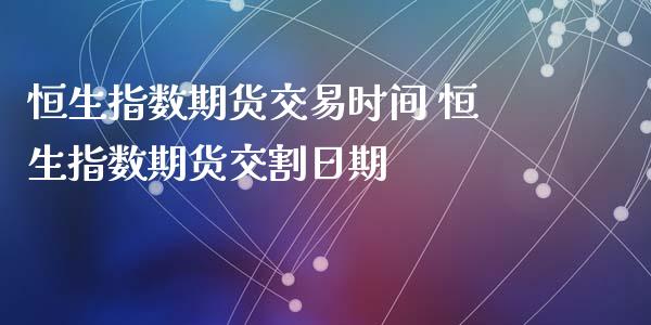 恒生指数期货交易时间 恒生指数期货交割日期