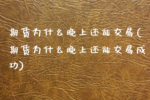 期货为什么晚上还能交易(期货为什么晚上还能交易成功)