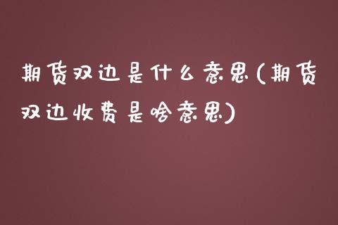 期货双边是什么意思(期货双边收费是啥意思)
