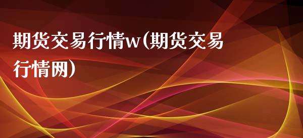 期货交易行情w(期货交易行情网)