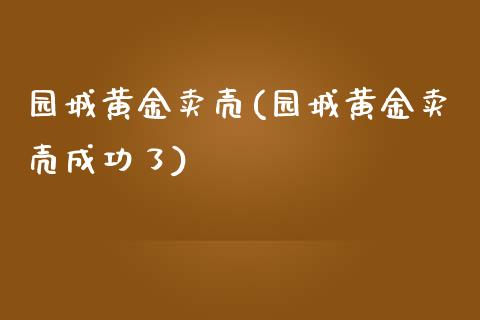 园城黄金卖壳(园城黄金卖壳成功了)