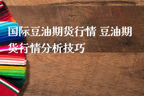 国际豆油期货行情 豆油期货行情分析技巧