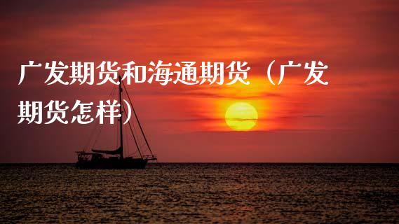 广发期货和海通期货（广发期货怎样）