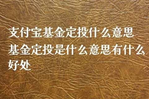 支付宝基金定投什么意思 基金定投是什么意思有什么好处