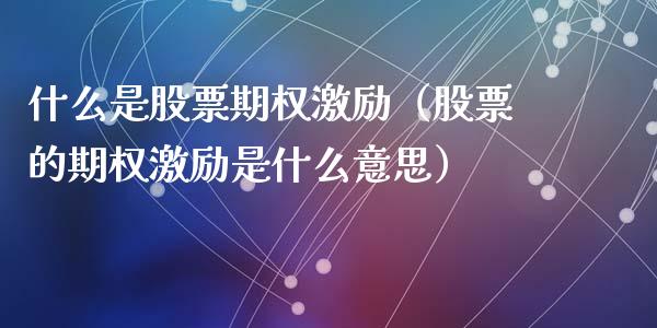 什么是股票期权激励（股票的期权激励是什么意思）
