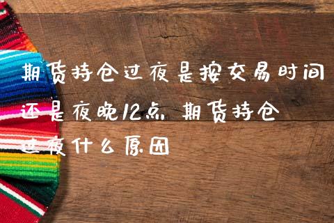 期货持仓过夜是按交易时间还是夜晚12点 期货持仓过夜什么原因