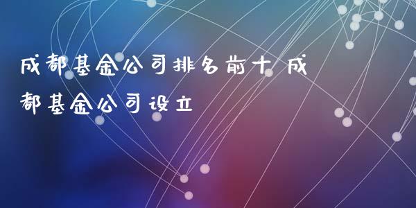 成都基金公司排名前十 成都基金公司设立