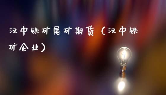 汉中铁矿尾矿期货（汉中铁矿企业）