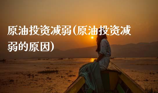 原油投资减弱(原油投资减弱的原因)